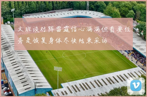 文班谈对阵雷霆信心满满但首要任务是恢复身体尽快结束采访