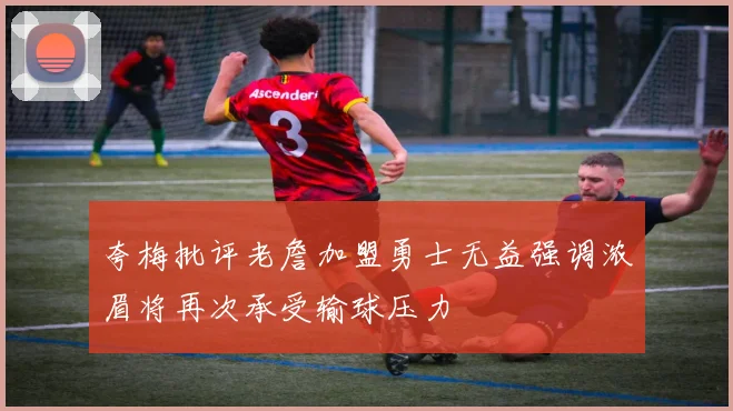 夸梅批评老詹加盟勇士无益强调浓眉将再次承受输球压力