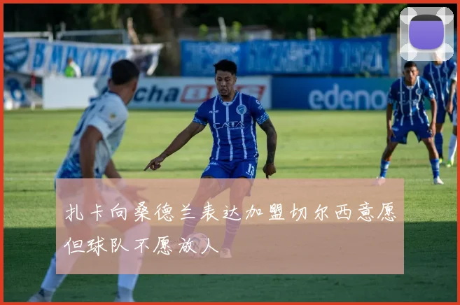 扎卡向桑德兰表达加盟切尔西意愿但球队不愿放人