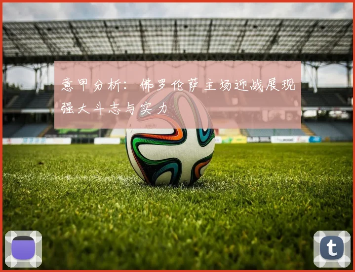 意甲分析：佛罗伦萨主场迎战展现强大斗志与实力