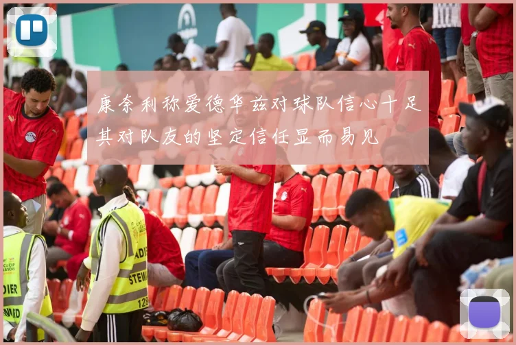 康奈利称爱德华兹对球队信心十足其对队友的坚定信任显而易见