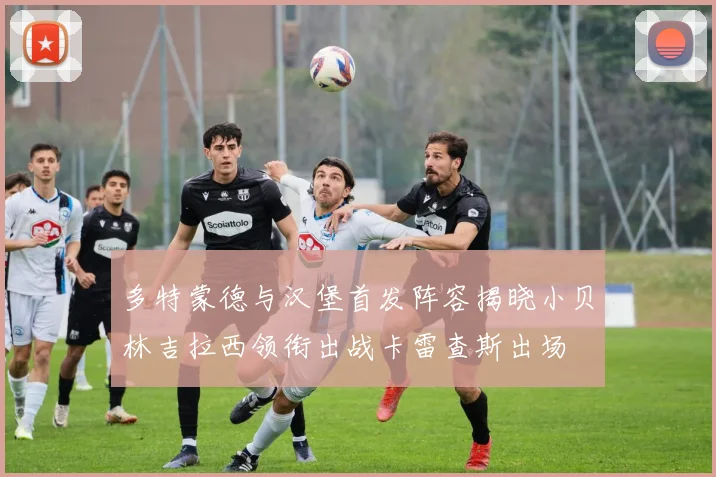 多特蒙德与汉堡首发阵容揭晓小贝林吉拉西领衔出战卡雷查斯出场