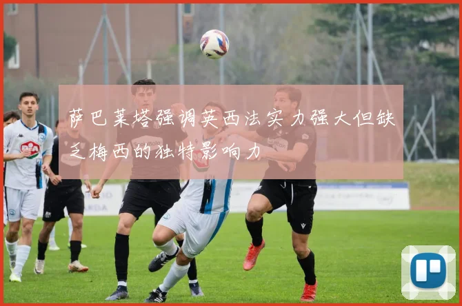 萨巴莱塔强调英西法实力强大但缺乏梅西的独特影响力